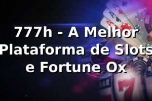 777h - A Melhor Plataforma de Slots e Fortune Ox